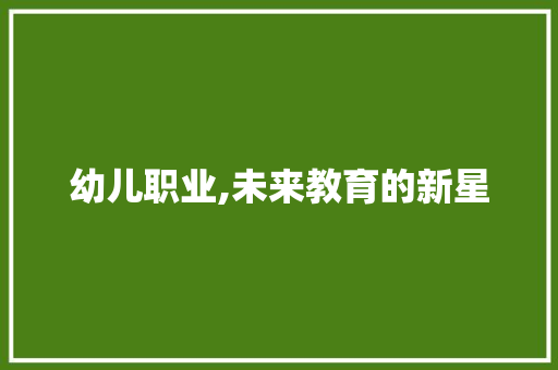 幼儿职业,未来教育的新星，点亮孩子成长的灯塔