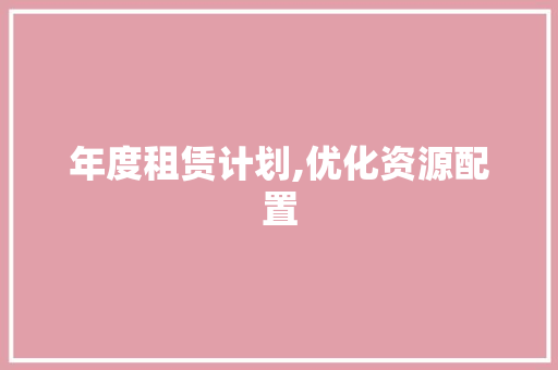 年度租赁计划,优化资源配置，共筑美好未来