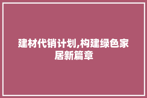 建材代销计划,构建绿色家居新篇章