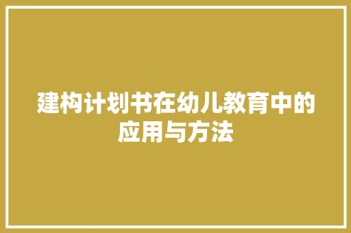 建构计划书在幼儿教育中的应用与方法