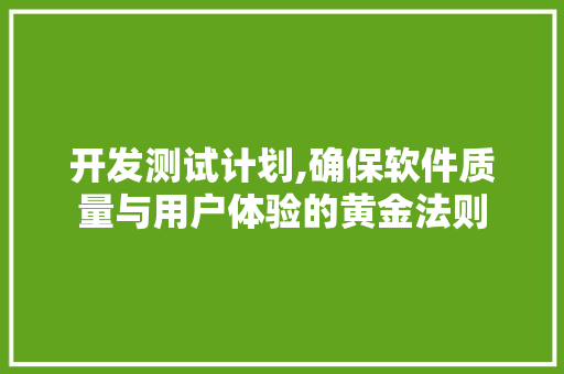 开发测试计划,确保软件质量与用户体验的黄金法则