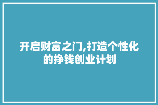 开启财富之门,打造个性化的挣钱创业计划