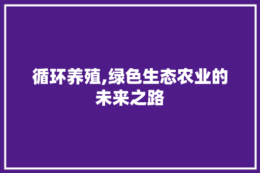 循环养殖,绿色生态农业的未来之路