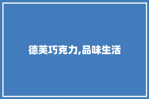 德芙巧克力,品味生活，传承甜蜜