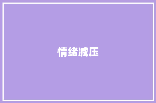 情绪减压，拥抱美好生活_打造个性化减压计划
