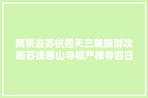 南京去苏杭四天三晚旅游攻略苏提寒山寺福严禅寺四日游游玩路线