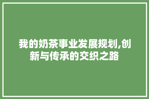 我的奶茶事业发展规划,创新与传承的交织之路