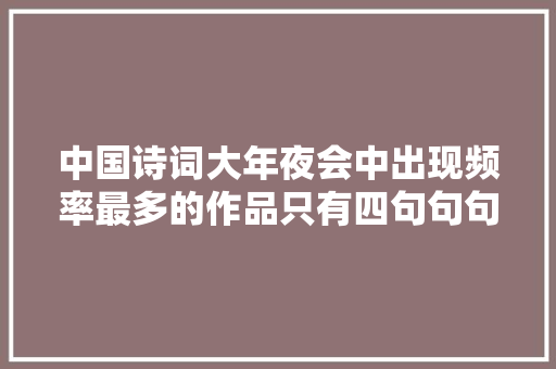 中国诗词大年夜会中出现频率最多的作品只有四句句句精彩