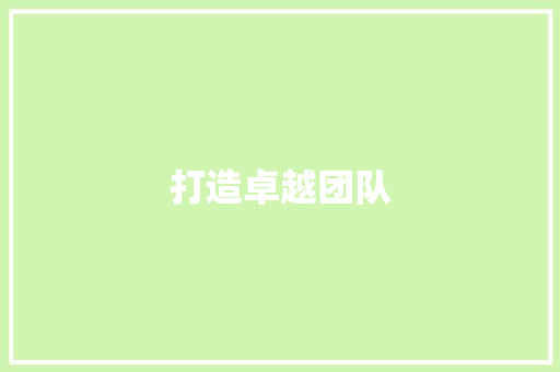 打造卓越团队，从完善员工培训计划开始