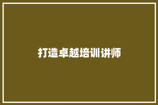 打造卓越培训讲师，引领企业人才培养新篇章