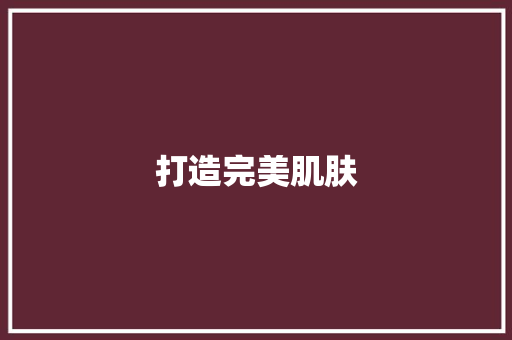 打造完美肌肤，从遵循专业美容计划开始