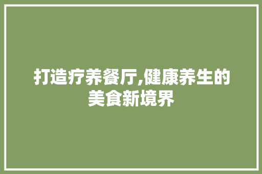 打造疗养餐厅,健康养生的美食新境界