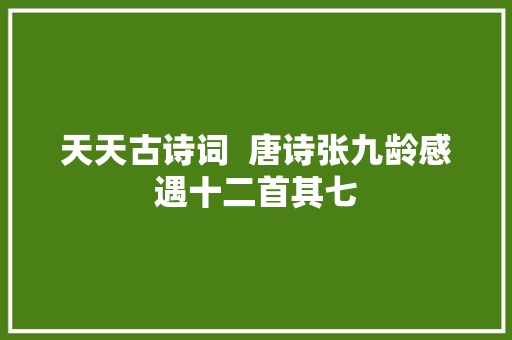 天天古诗词  唐诗张九龄感遇十二首其七