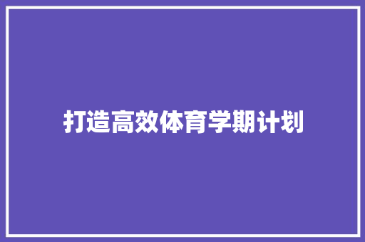 打造高效体育学期计划，助力学生全面发展