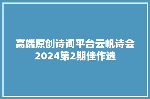 高端原创诗词平台云帆诗会2024第2期佳作选