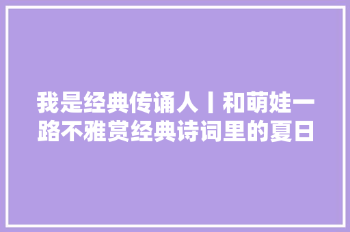 我是经典传诵人丨和萌娃一路不雅赏经典诗词里的夏日莲歌