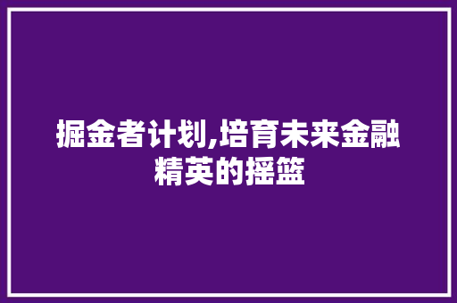 掘金者计划,培育未来金融精英的摇篮