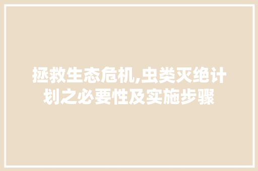 拯救生态危机,虫类灭绝计划之必要性及实施步骤