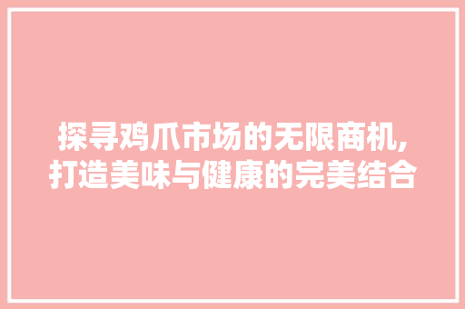 探寻鸡爪市场的无限商机,打造美味与健康的完美结合
