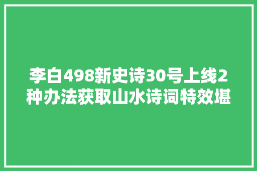 李白498新史诗30号上线2种办法获取山水诗词特效堪比传说