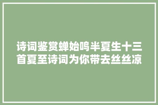 诗词鉴赏蝉始鸣半夏生十三首夏至诗词为你带去丝丝凉意
