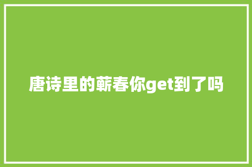 唐诗里的蕲春你get到了吗