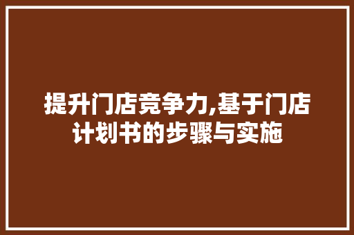 提升门店竞争力,基于门店计划书的步骤与实施