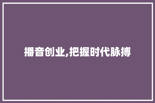 播音创业,把握时代脉搏，开启声音的创业之旅
