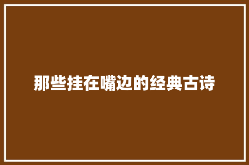 那些挂在嘴边的经典古诗