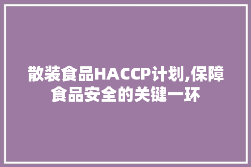 散装食品HACCP计划,保障食品安全的关键一环