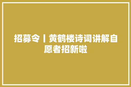 招募令丨黄鹤楼诗词讲解自愿者招新啦