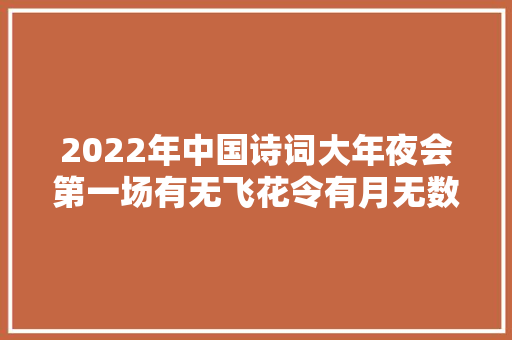 2022年中国诗词大年夜会第一场有无飞花令有月无数字