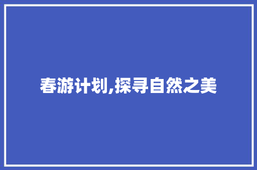 春游计划,探寻自然之美，品味青春时光