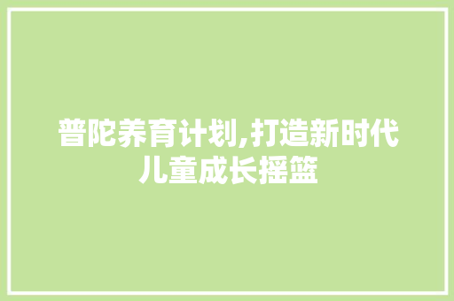 普陀养育计划,打造新时代儿童成长摇篮