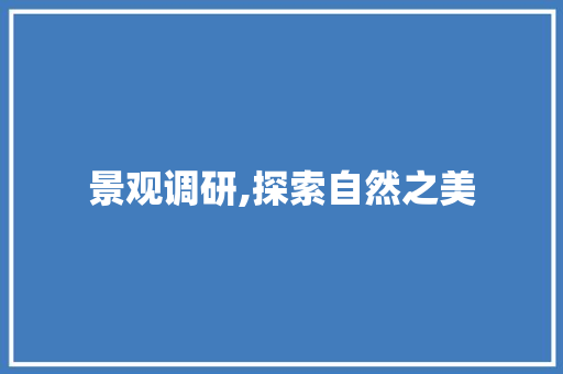 景观调研,探索自然之美，构建和谐共生