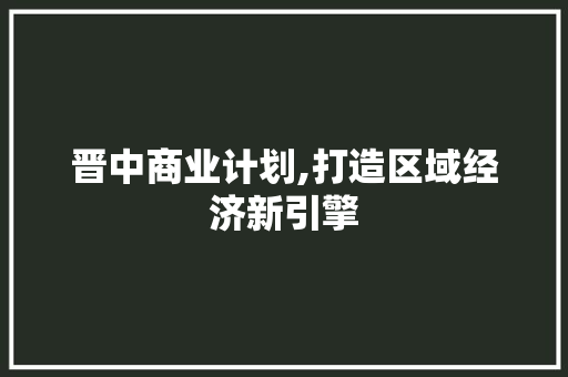 晋中商业计划,打造区域经济新引擎