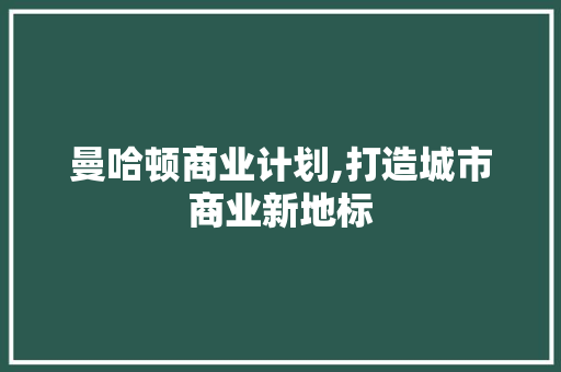 曼哈顿商业计划,打造城市商业新地标