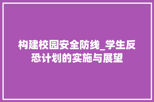 构建校园安全防线_学生反恐计划的实施与展望
