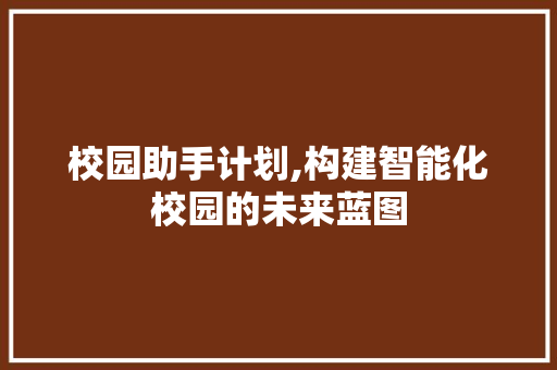 校园助手计划,构建智能化校园的未来蓝图