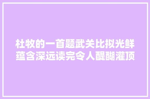 杜牧的一首题武关比拟光鲜蕴含深远读完令人醍醐灌顶