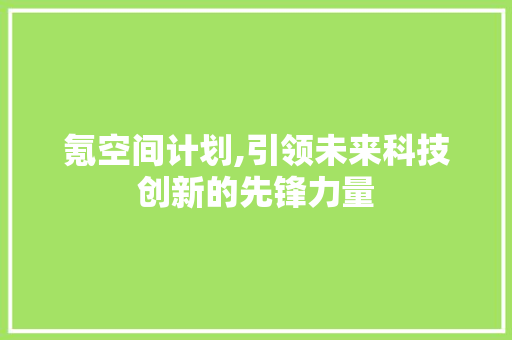 氪空间计划,引领未来科技创新的先锋力量