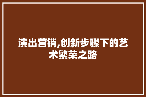 演出营销,创新步骤下的艺术繁荣之路