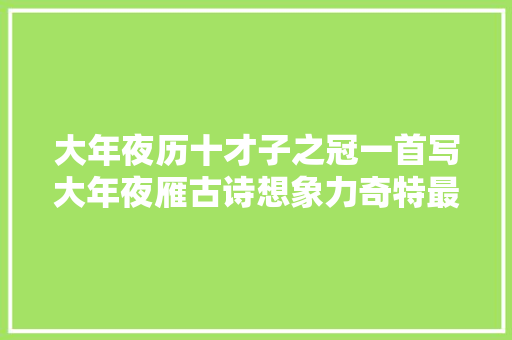 大年夜历十才子之冠一首写大年夜雁古诗想象力奇特最后七字是咏雁名句