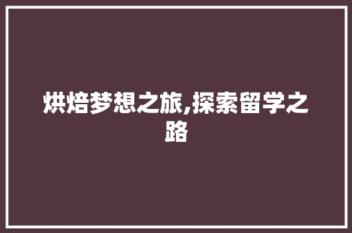 烘焙梦想之旅,探索留学之路，开启国际烘焙新篇章