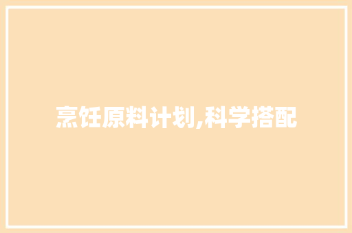 烹饪原料计划,科学搭配，美味生活