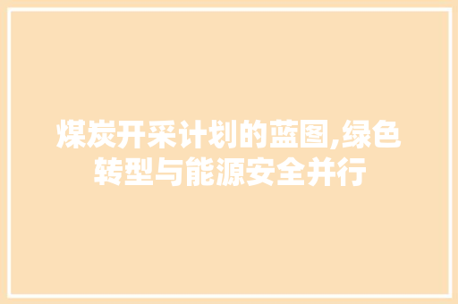 煤炭开采计划的蓝图,绿色转型与能源安全并行