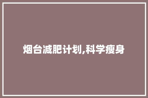 烟台减肥计划,科学瘦身，健康生活新篇章