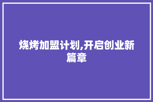 烧烤加盟计划,开启创业新篇章，共享美食财富