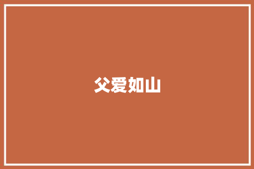 父爱如山，智慧传承_介绍老爸的教育计划