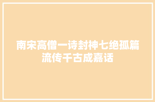 南宋高僧一诗封神七绝孤篇流传千古成嘉话